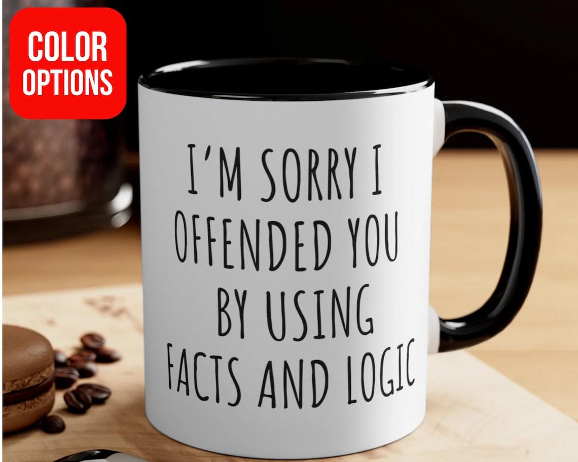 I'm sorry I offended you using facts & logic sarcastic coffee mug, funny coffee mug makes great gift for friends and family