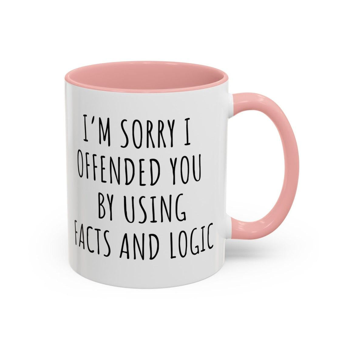 I'm sorry I offended you using facts & logic sarcastic coffee mug, funny coffee mug makes great gift for friends and family